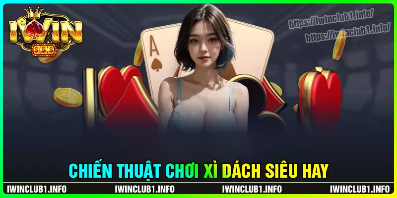 Chiến thuật chơi xì dách hay từ cao thủ iwinclub
