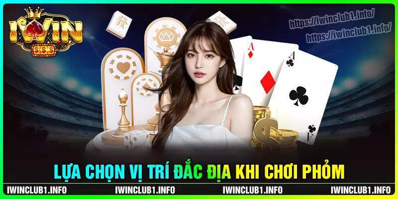 Lựa chọn vị trí đắc địa khi chơi phỏm