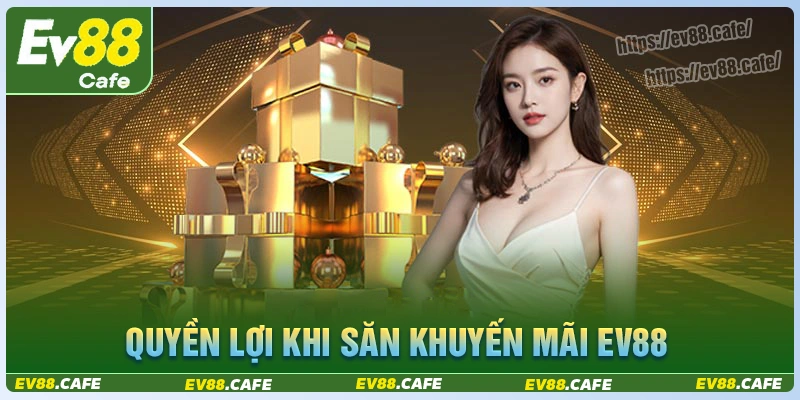 Quyền lợi hội viên khi săn thưởng khuyến mãi ev88?