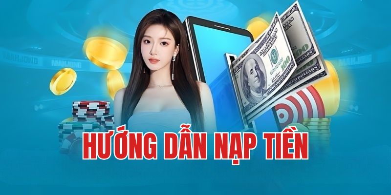 Hướng dẫn thủ tục nạp tiền cược đơn giản, nhanh chóng 