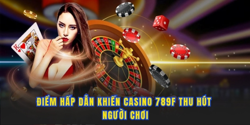 Những ưu điểm tạo sức hút cho Casino 789F