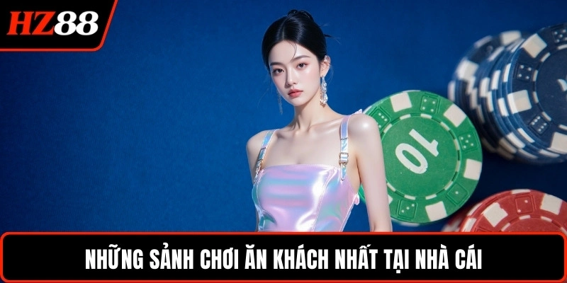 Những sảnh chơi ăn khách nhất tại nhà cái