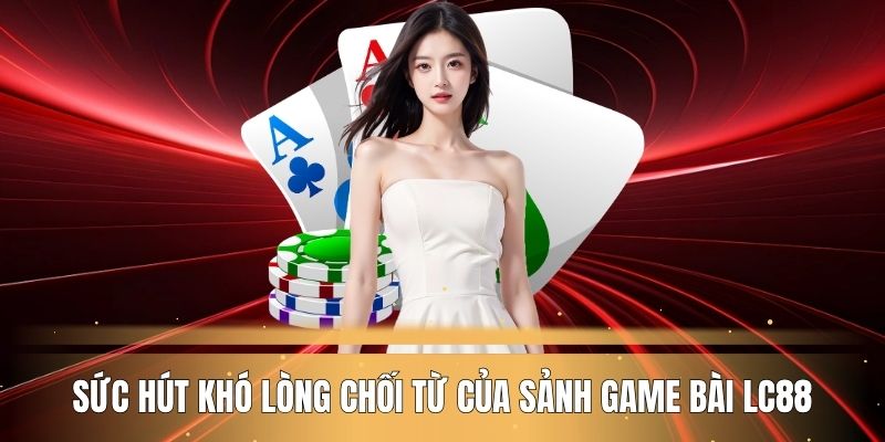 suc-hut-kho-long-choi-tu-cua-sanh-game-bai-lc88